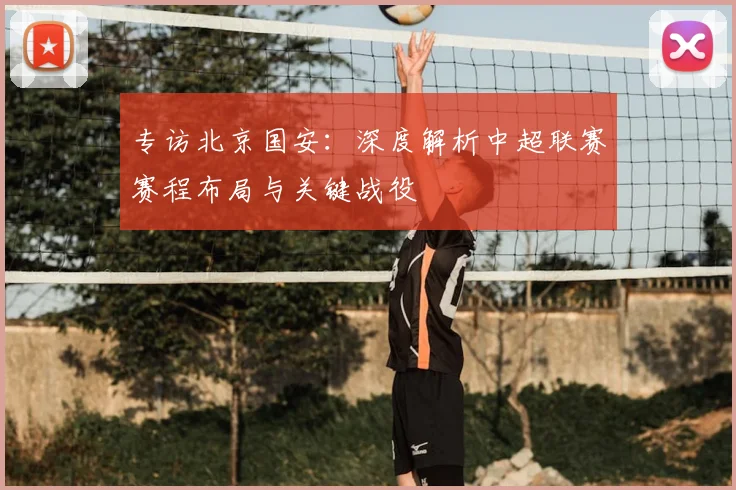 专访北京国安：深度解析中超联赛赛程布局与关键战役
