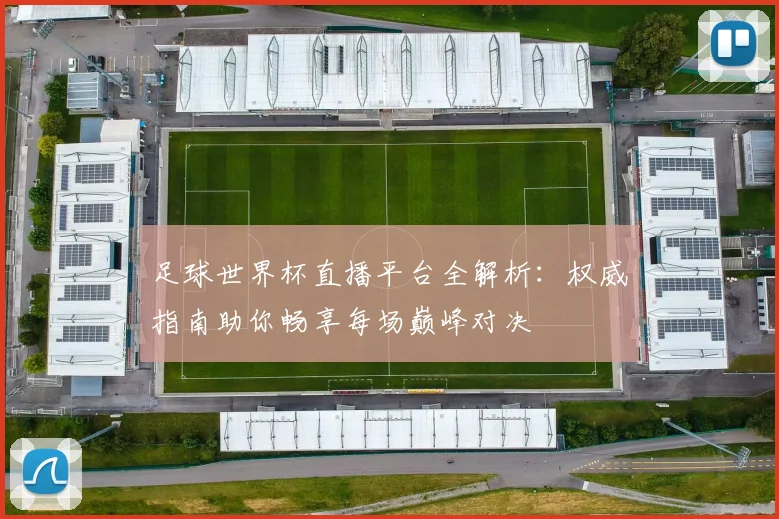 足球世界杯直播平台全解析：权威指南助你畅享每场巅峰对决