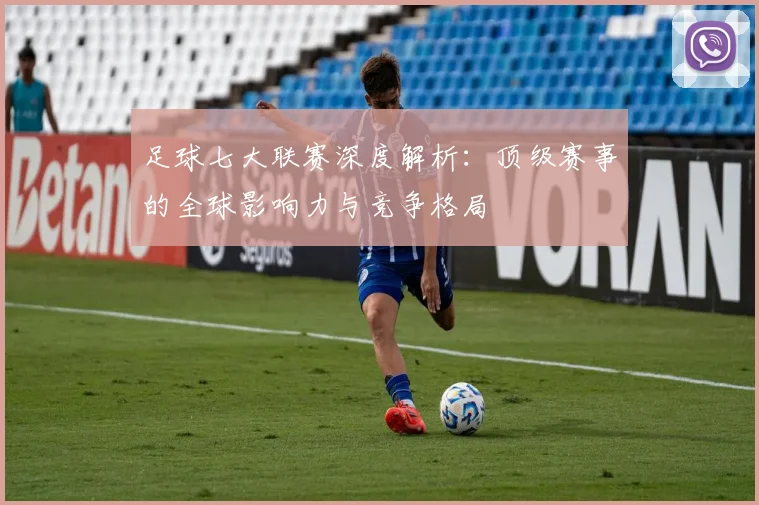 足球七大联赛深度解析:顶级赛事的全球影响力与竞争格局