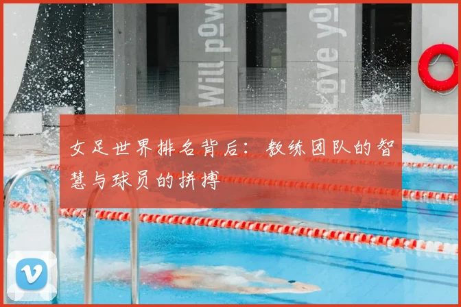 女足世界排名背后：教练团队的智慧与球员的拼搏