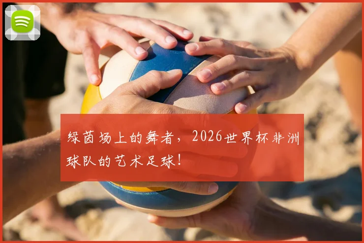 绿茵场上的舞者，2026世界杯非洲球队的艺术足球！