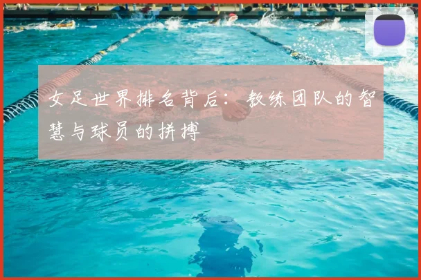 女足世界排名背后:教练团队的智慧与球员的拼搏