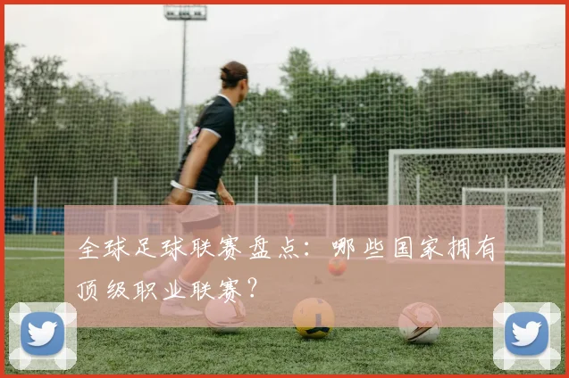 全球足球联赛盘点：哪些国家拥有顶级职业联赛？