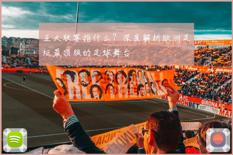 五大联赛指什么？深度解析欧洲足坛最顶级的足球舞台