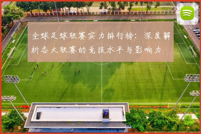 全球足球联赛实力排行榜:深度解析各大联赛的竞技水平与影响力