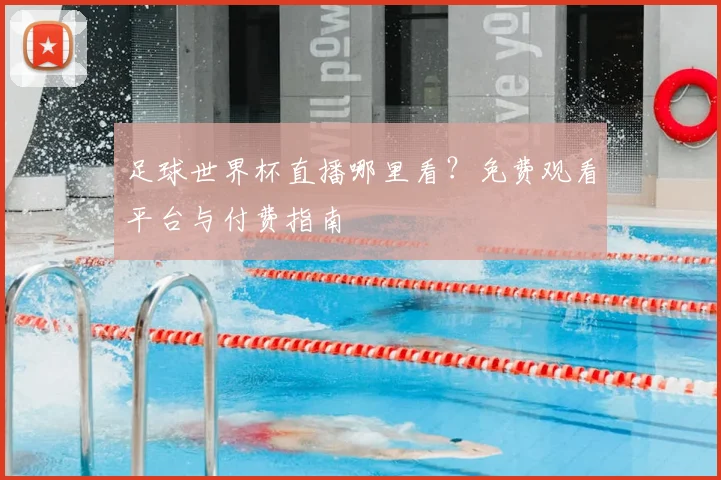 足球世界杯直播哪里看？免费观看平台与付费指南