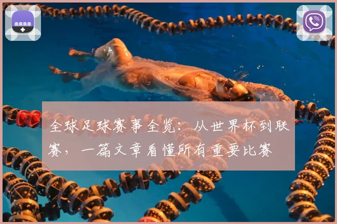 全球足球赛事全览：从世界杯到联赛，一篇文章看懂所有重要比赛